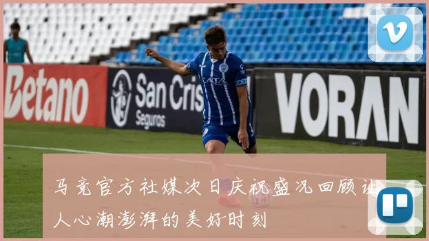 马竞官方社媒次日庆祝盛况回顾让人心潮澎湃的美好时刻