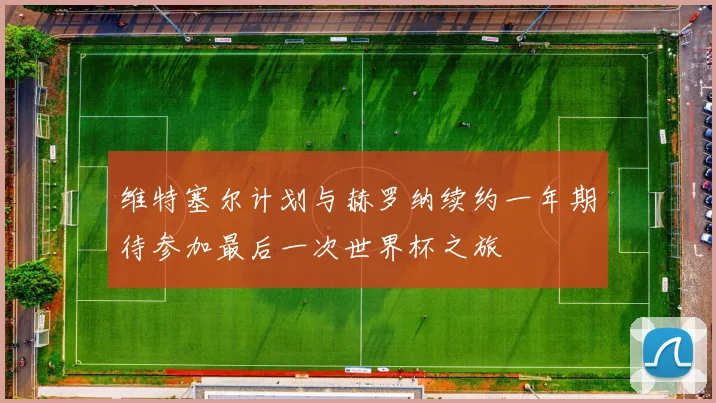 维特塞尔计划与赫罗纳续约一年期待参加最后一次世界杯之旅